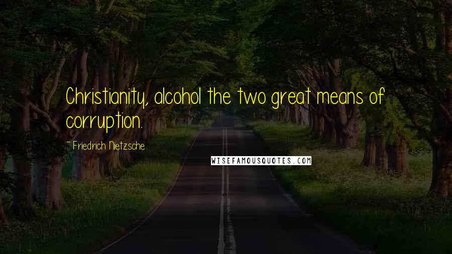 Friedrich Nietzsche Quotes: Christianity, alcohol the two great means of corruption.
