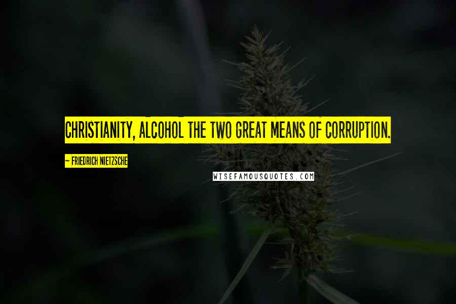 Friedrich Nietzsche Quotes: Christianity, alcohol the two great means of corruption.