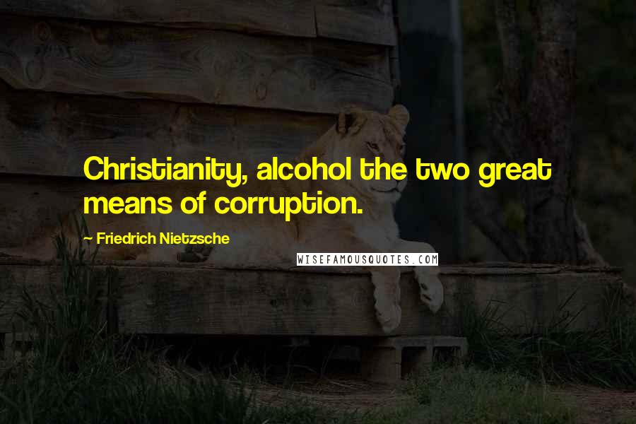 Friedrich Nietzsche Quotes: Christianity, alcohol the two great means of corruption.