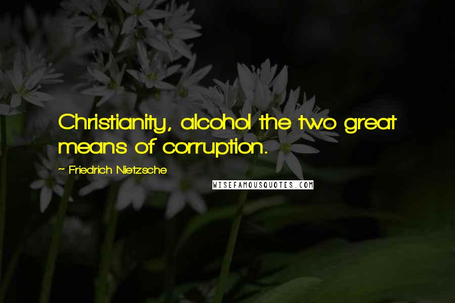 Friedrich Nietzsche Quotes: Christianity, alcohol the two great means of corruption.