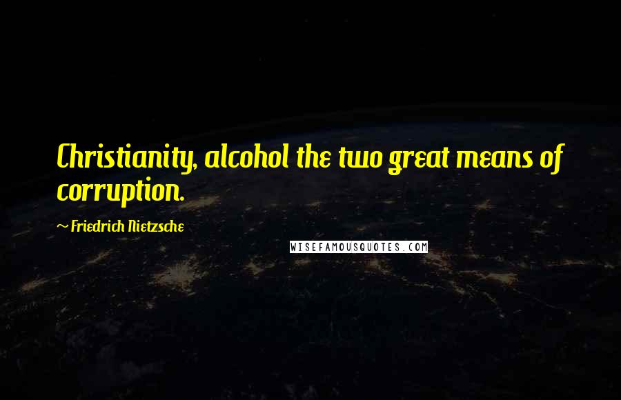 Friedrich Nietzsche Quotes: Christianity, alcohol the two great means of corruption.
