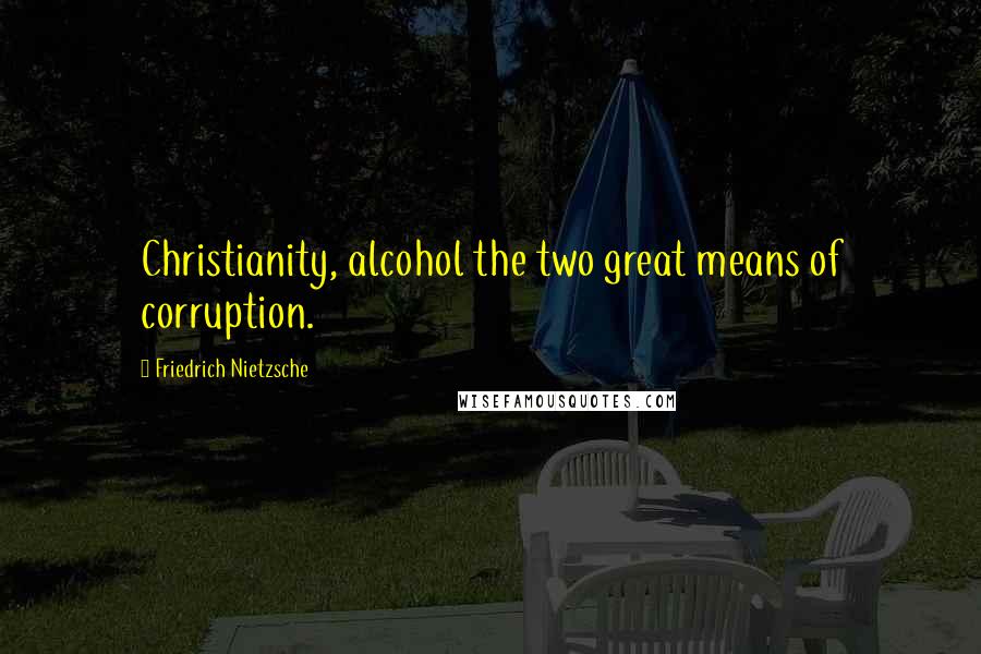 Friedrich Nietzsche Quotes: Christianity, alcohol the two great means of corruption.