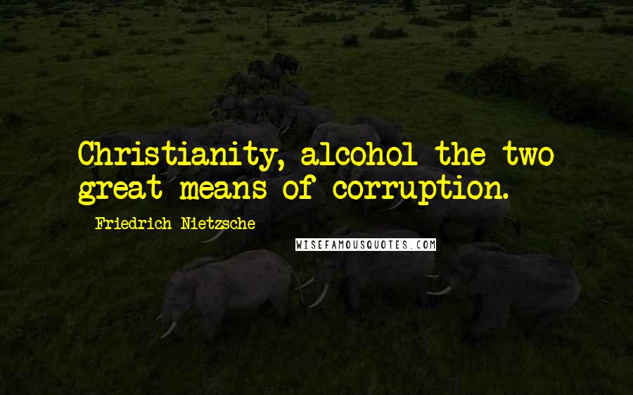 Friedrich Nietzsche Quotes: Christianity, alcohol the two great means of corruption.