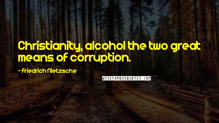 Friedrich Nietzsche Quotes: Christianity, alcohol the two great means of corruption.