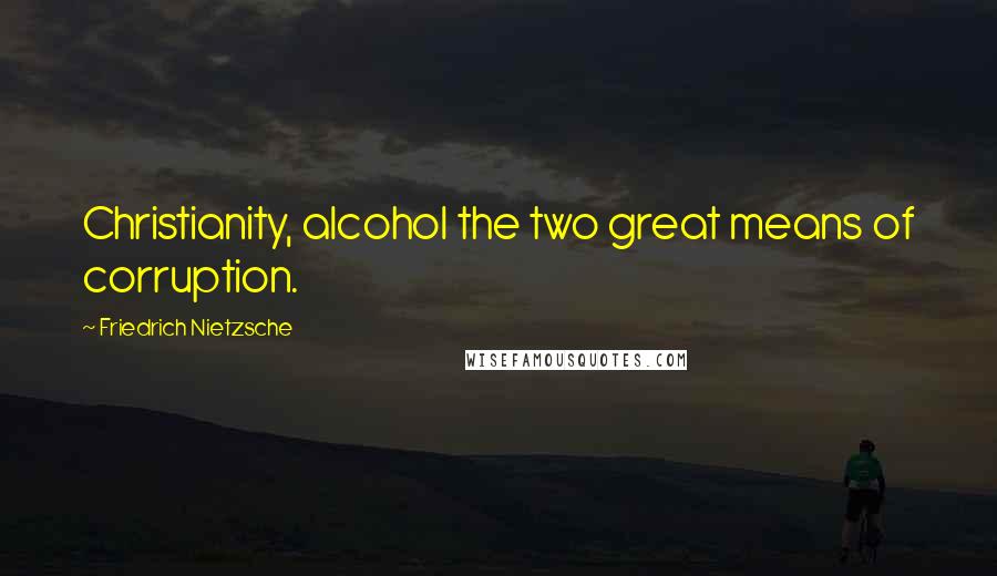 Friedrich Nietzsche Quotes: Christianity, alcohol the two great means of corruption.