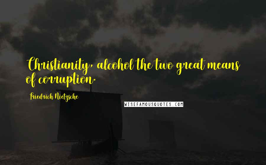 Friedrich Nietzsche Quotes: Christianity, alcohol the two great means of corruption.