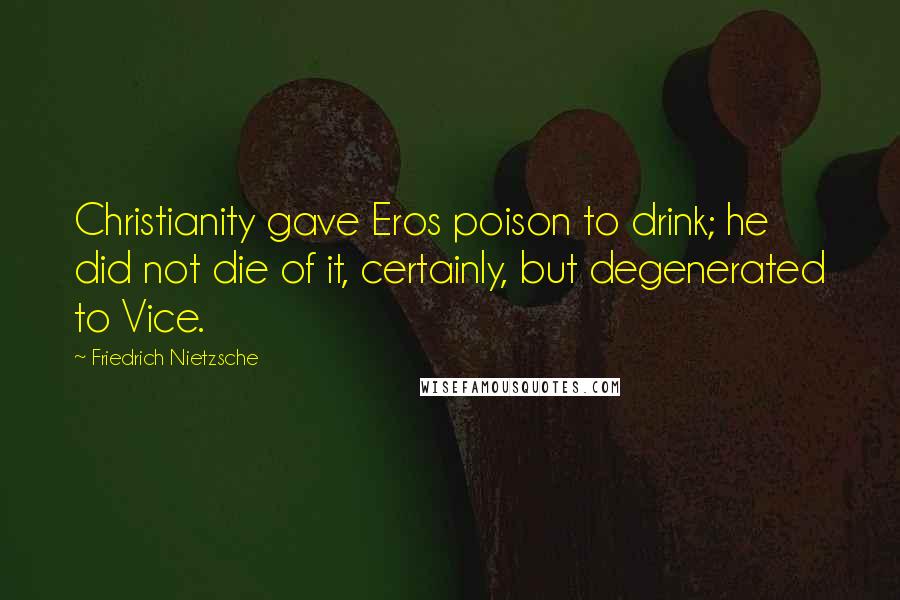 Friedrich Nietzsche Quotes: Christianity gave Eros poison to drink; he did not die of it, certainly, but degenerated to Vice.