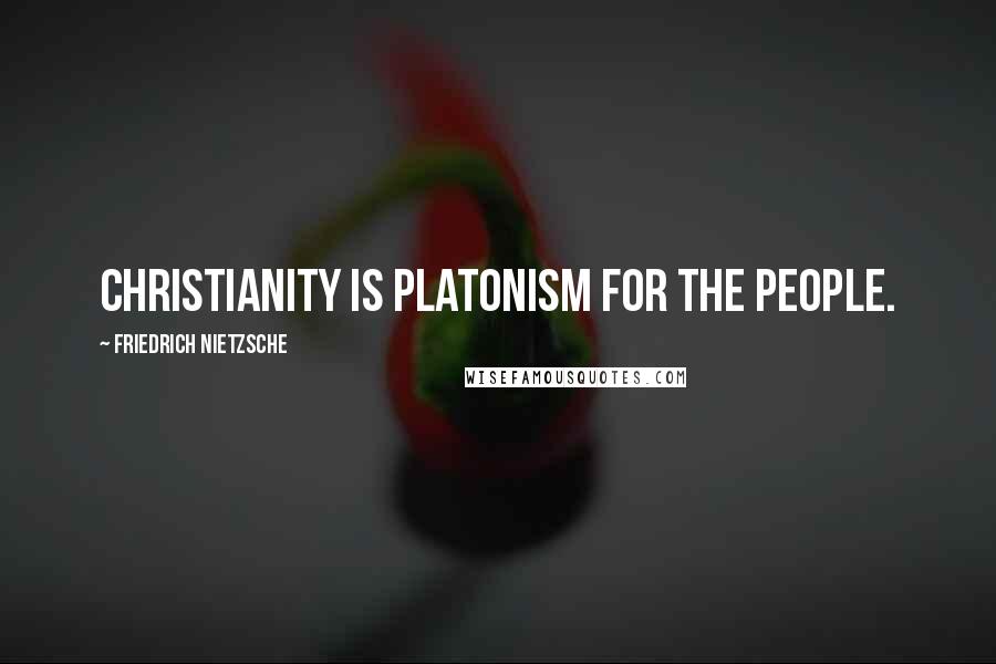 Friedrich Nietzsche Quotes: Christianity is Platonism for the people.