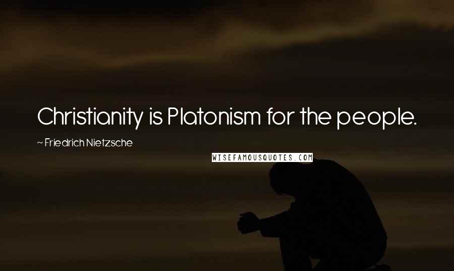 Friedrich Nietzsche Quotes: Christianity is Platonism for the people.