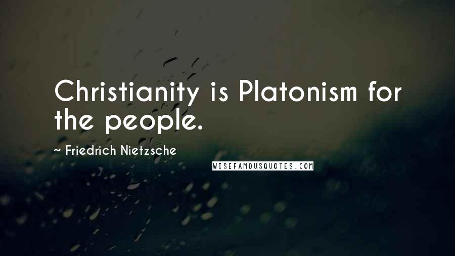 Friedrich Nietzsche Quotes: Christianity is Platonism for the people.