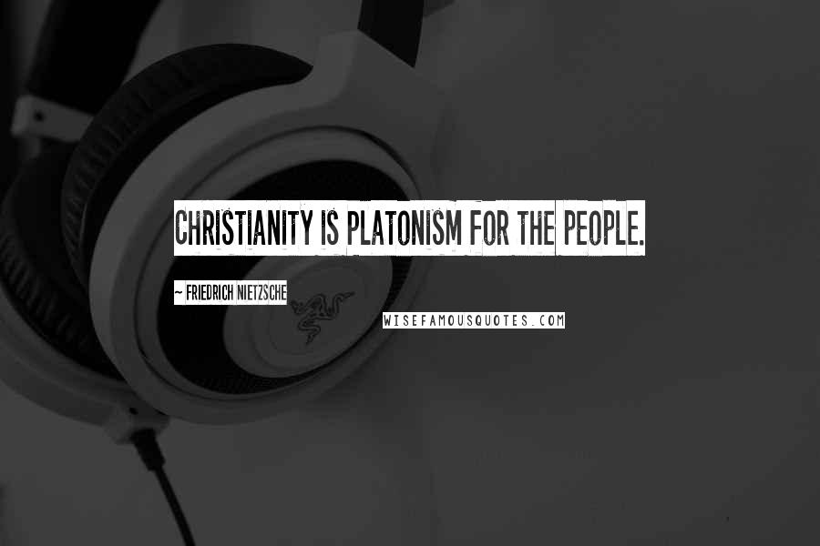 Friedrich Nietzsche Quotes: Christianity is Platonism for the people.