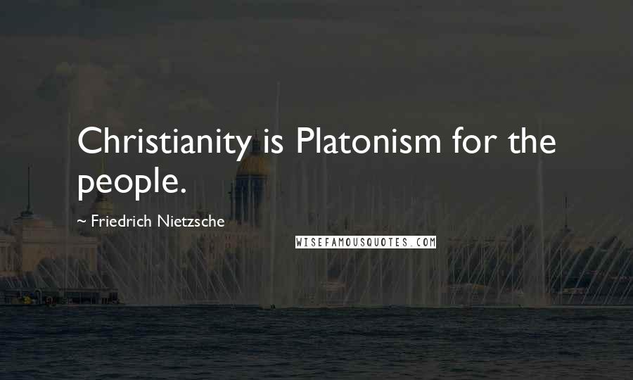 Friedrich Nietzsche Quotes: Christianity is Platonism for the people.