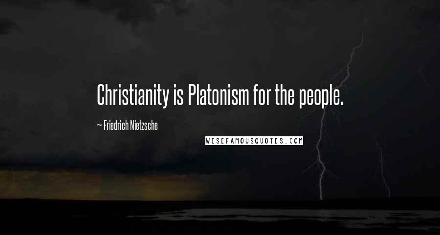 Friedrich Nietzsche Quotes: Christianity is Platonism for the people.