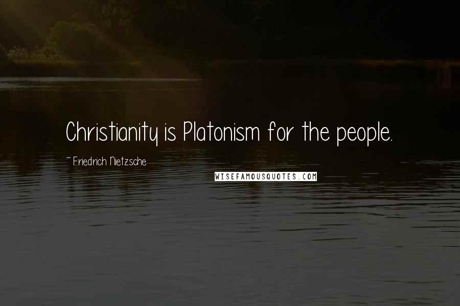 Friedrich Nietzsche Quotes: Christianity is Platonism for the people.