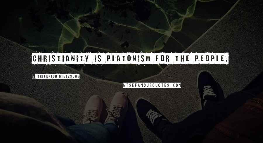 Friedrich Nietzsche Quotes: Christianity is Platonism for the people.