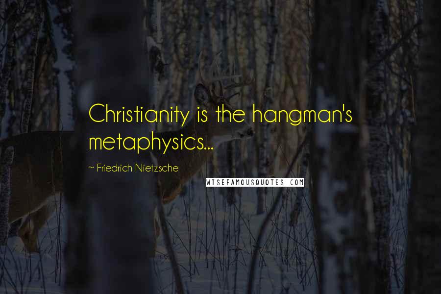 Friedrich Nietzsche Quotes: Christianity is the hangman's metaphysics...