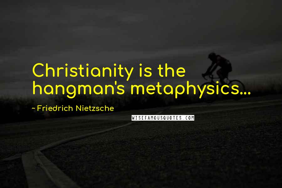 Friedrich Nietzsche Quotes: Christianity is the hangman's metaphysics...