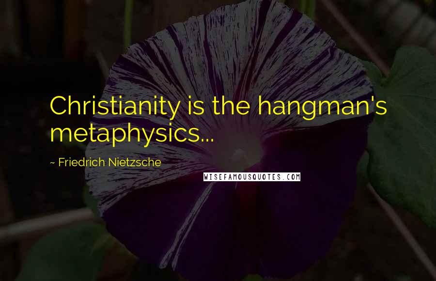 Friedrich Nietzsche Quotes: Christianity is the hangman's metaphysics...