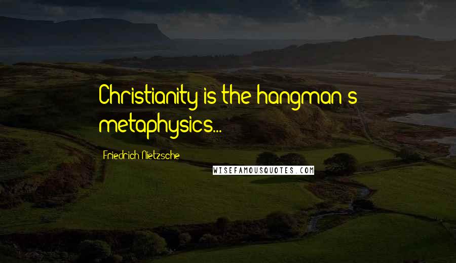 Friedrich Nietzsche Quotes: Christianity is the hangman's metaphysics...