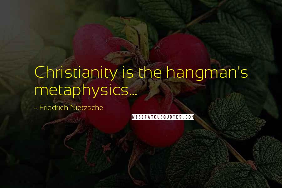 Friedrich Nietzsche Quotes: Christianity is the hangman's metaphysics...
