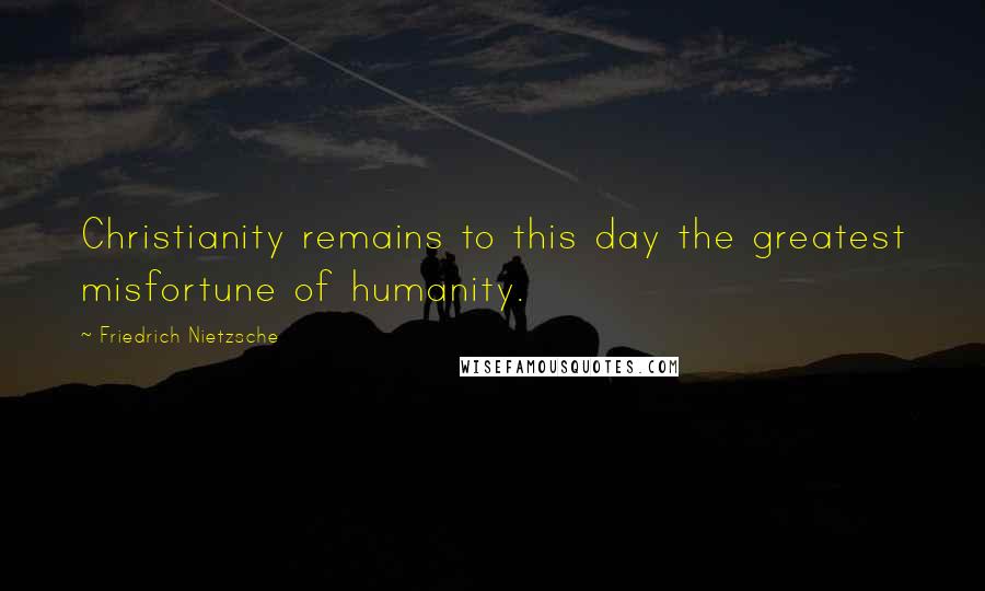 Friedrich Nietzsche Quotes: Christianity remains to this day the greatest misfortune of humanity.