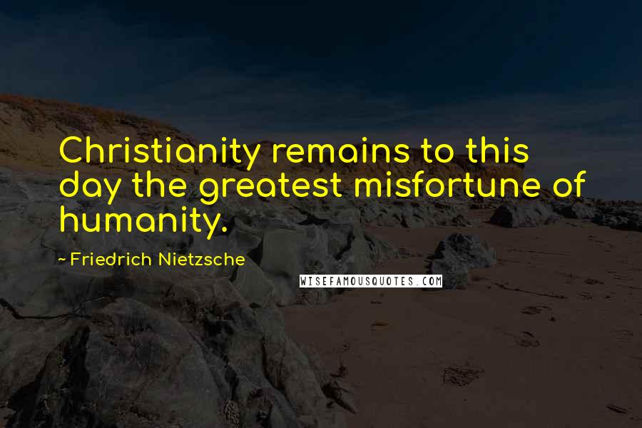 Friedrich Nietzsche Quotes: Christianity remains to this day the greatest misfortune of humanity.