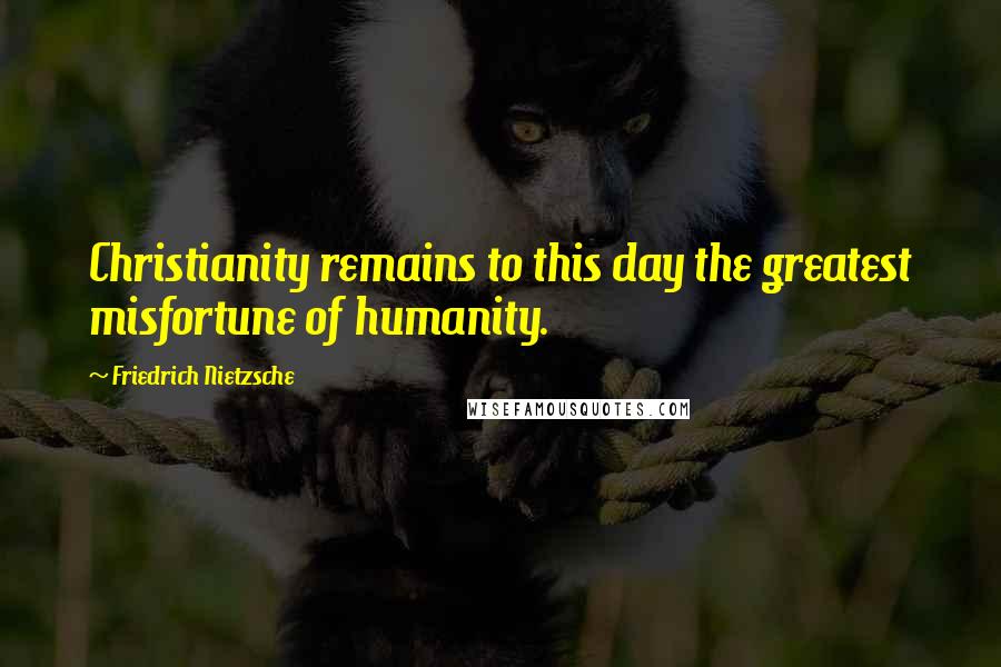 Friedrich Nietzsche Quotes: Christianity remains to this day the greatest misfortune of humanity.