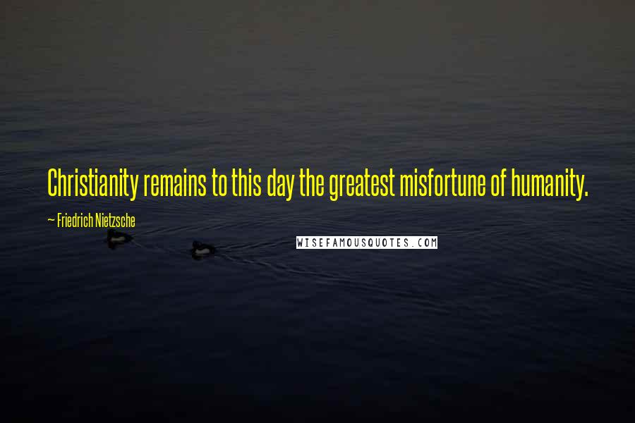 Friedrich Nietzsche Quotes: Christianity remains to this day the greatest misfortune of humanity.