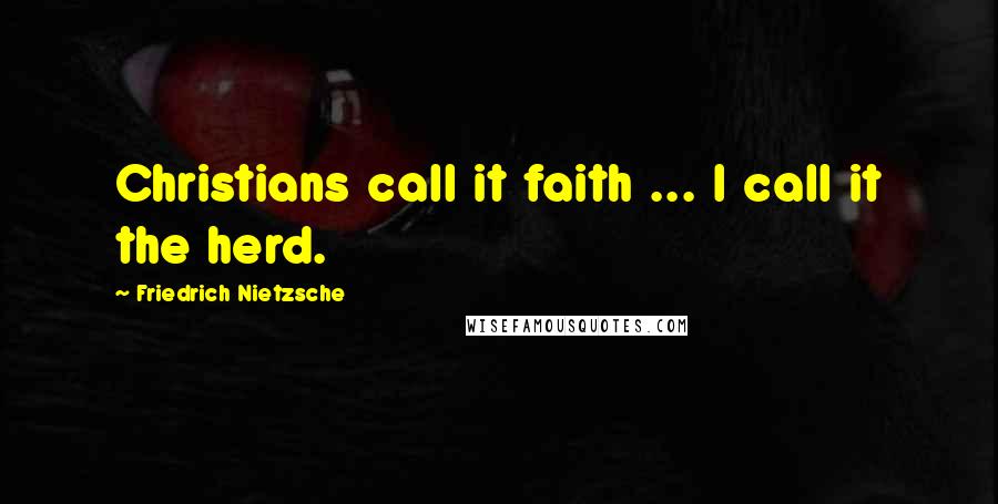 Friedrich Nietzsche Quotes: Christians call it faith ... I call it the herd.