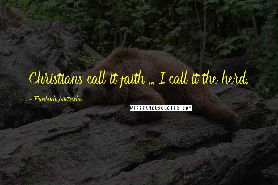 Friedrich Nietzsche Quotes: Christians call it faith ... I call it the herd.