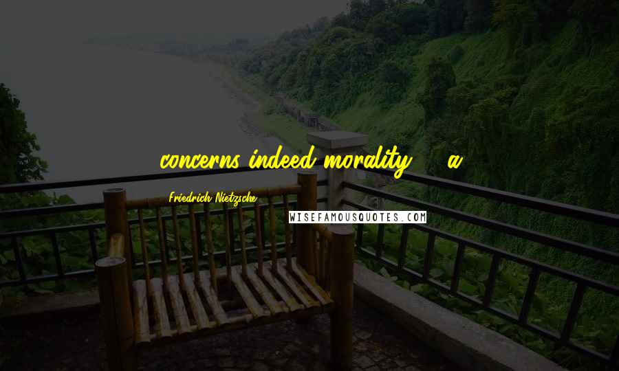 Friedrich Nietzsche Quotes: concerns indeed morality, - a