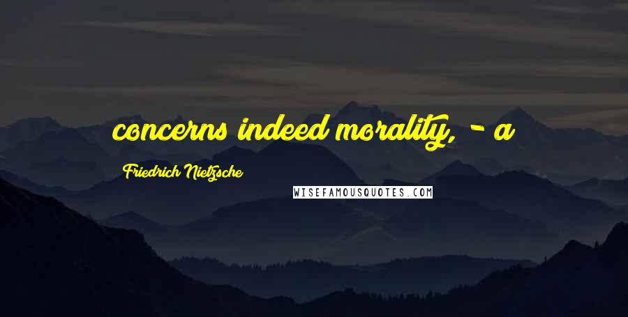 Friedrich Nietzsche Quotes: concerns indeed morality, - a