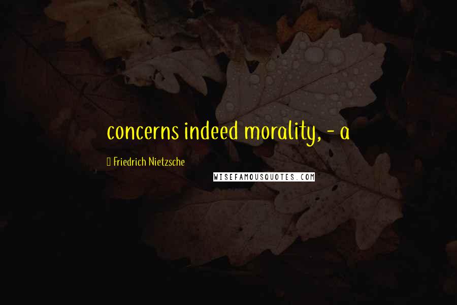 Friedrich Nietzsche Quotes: concerns indeed morality, - a