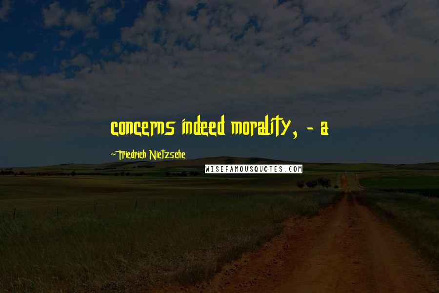 Friedrich Nietzsche Quotes: concerns indeed morality, - a