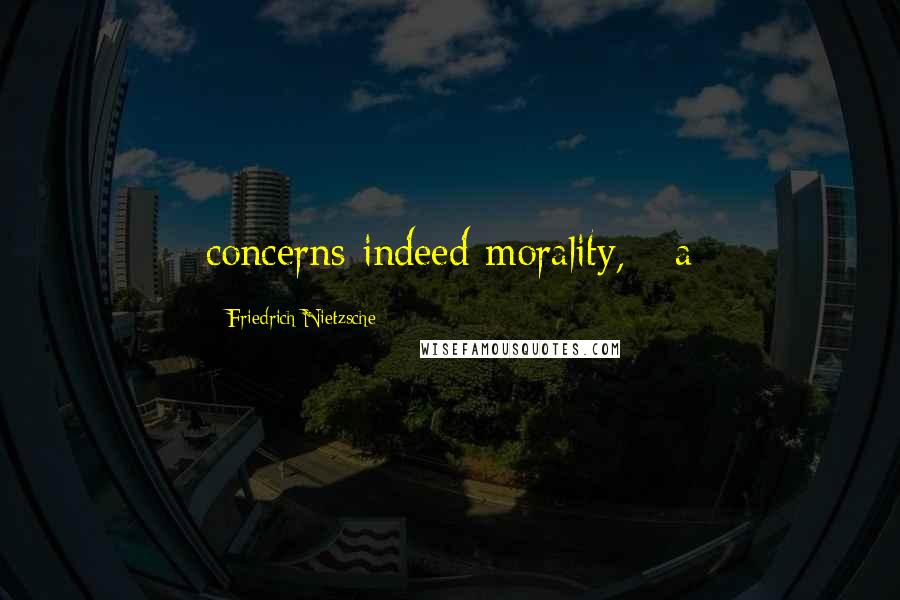 Friedrich Nietzsche Quotes: concerns indeed morality, - a