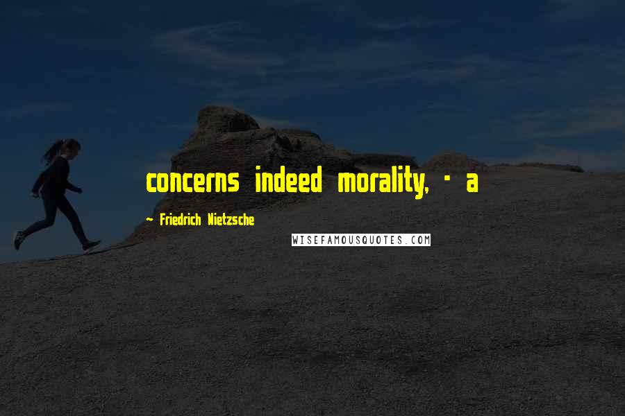 Friedrich Nietzsche Quotes: concerns indeed morality, - a