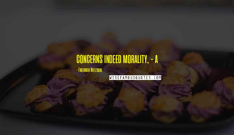 Friedrich Nietzsche Quotes: concerns indeed morality, - a