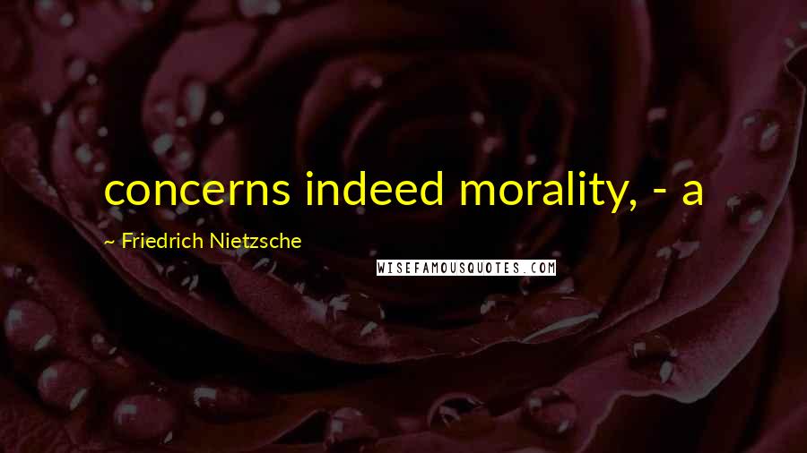 Friedrich Nietzsche Quotes: concerns indeed morality, - a