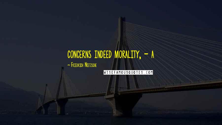 Friedrich Nietzsche Quotes: concerns indeed morality, - a