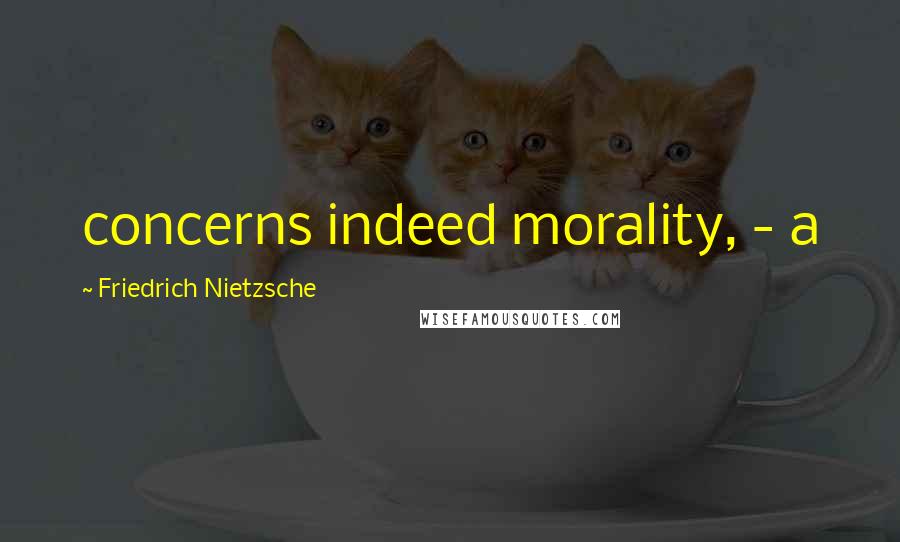 Friedrich Nietzsche Quotes: concerns indeed morality, - a