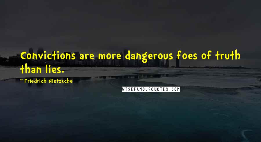 Friedrich Nietzsche Quotes: Convictions are more dangerous foes of truth than lies.