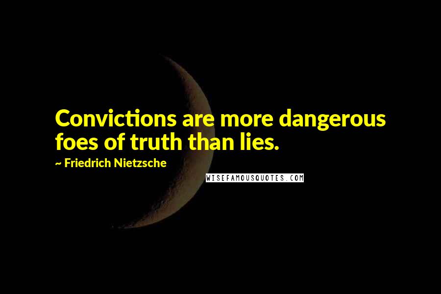 Friedrich Nietzsche Quotes: Convictions are more dangerous foes of truth than lies.