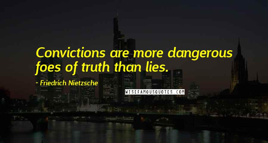 Friedrich Nietzsche Quotes: Convictions are more dangerous foes of truth than lies.
