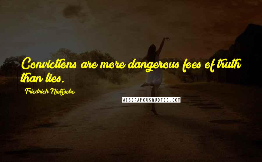 Friedrich Nietzsche Quotes: Convictions are more dangerous foes of truth than lies.