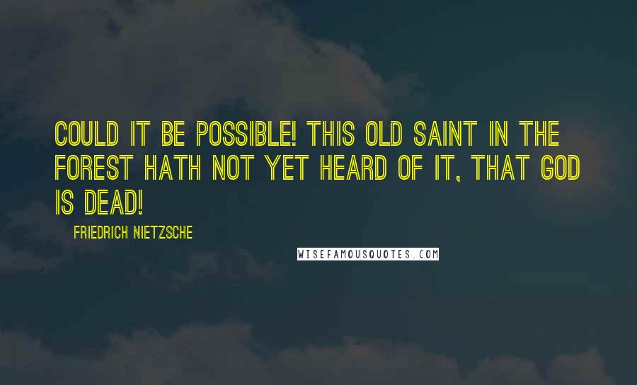 Friedrich Nietzsche Quotes: Could it be possible! This old saint in the forest hath not yet heard of it, that GOD IS DEAD!