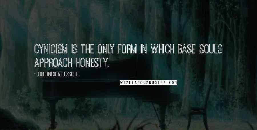 Friedrich Nietzsche Quotes: Cynicism is the only form in which base souls approach honesty.