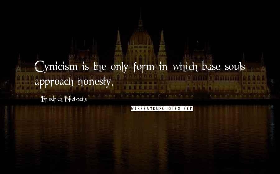 Friedrich Nietzsche Quotes: Cynicism is the only form in which base souls approach honesty.