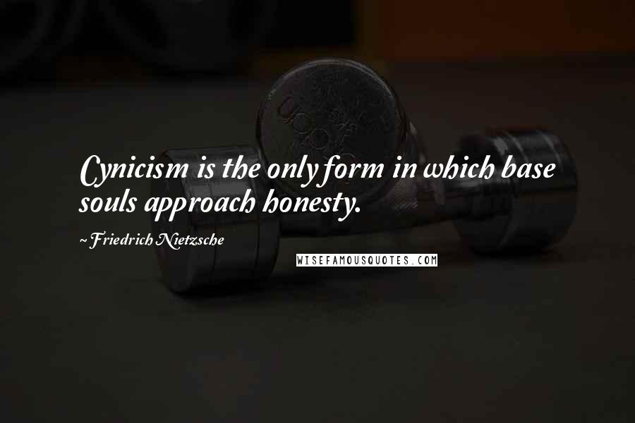 Friedrich Nietzsche Quotes: Cynicism is the only form in which base souls approach honesty.