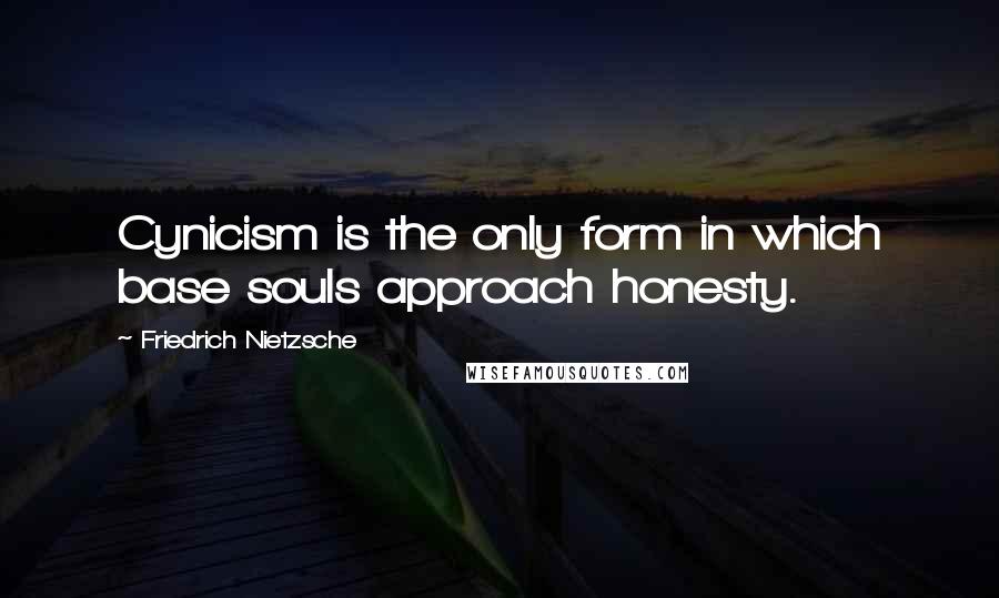 Friedrich Nietzsche Quotes: Cynicism is the only form in which base souls approach honesty.