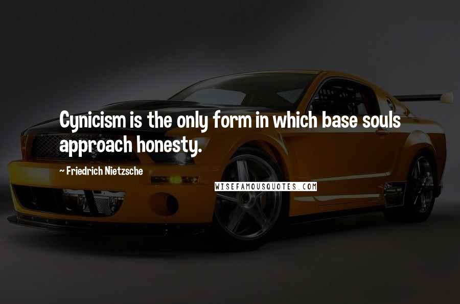 Friedrich Nietzsche Quotes: Cynicism is the only form in which base souls approach honesty.